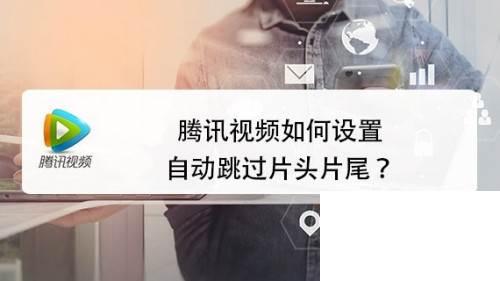 腾讯视频如何设置自动跳过片头片尾