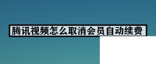 腾讯视频怎么取消会员自动续费