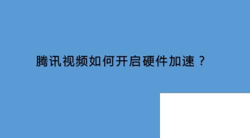 腾讯视频旧版本下载_腾讯视频如何开启硬件加速