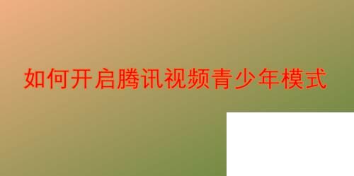如何开启腾讯视频青少年模式