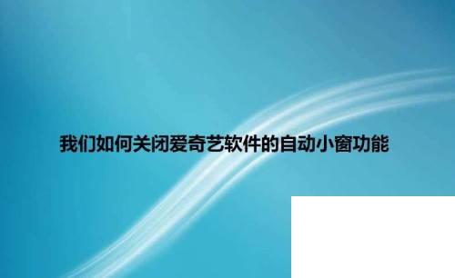 爱奇艺会员年费60元_我们如何关闭爱奇艺软件的自动小窗功能