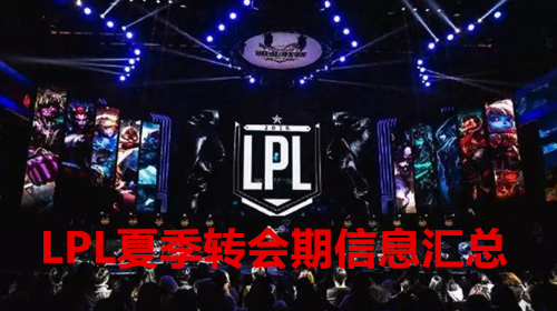 2021LPL夏季转会期截止日期及转会消息汇总 2021LPL夏季转会期是什么时候？