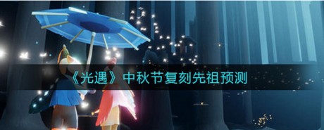 光遇中秋节复刻先祖是谁 光遇中秋节复刻先祖预测