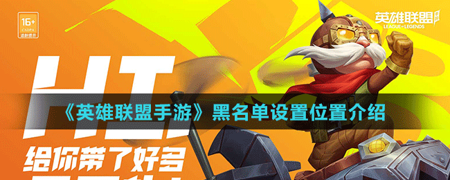 英雄联盟手游黑名单在哪 英雄联盟手游黑名单怎么解除