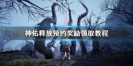 神佑释放礼包怎么领 神佑释放公测预约奖励领取地址
