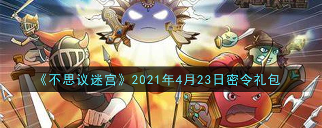 《不思议迷宫》2021年4月23日密令礼包