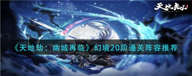 《天地劫：幽城再临》幻境20阶通关阵容推荐