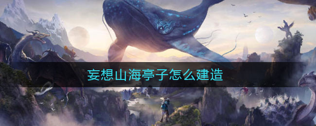 妄想山海亭子怎么建造