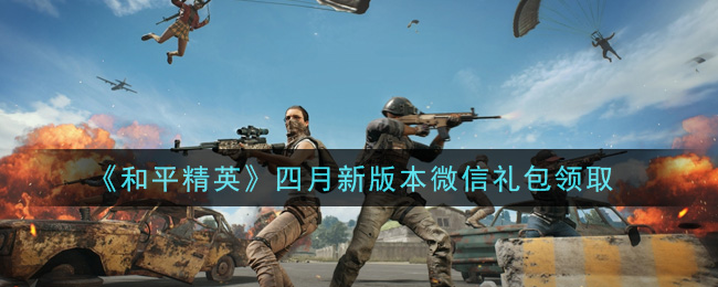 《和平精英》四月新版本微信礼包领取