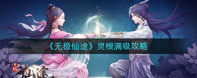 《无极仙途》灵根满级攻略