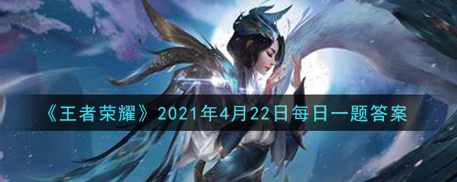 《王者荣耀》2021年4月22日每日一题答案