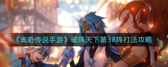《奥奇传说手游》破阵天下第38阵打法攻略
