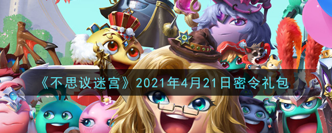 《不思议迷宫》2021年4月21日密令礼包
