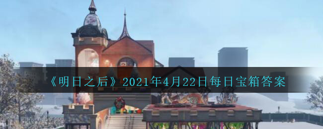 《明日之后》2021年4月22日每日宝箱答案