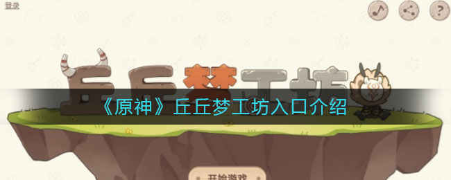 《原神》丘丘梦工坊入口介绍