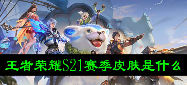 王者荣耀S21赛季皮肤是什么