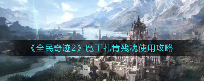 《全民奇迹2》魔王扎肯残魂使用攻略