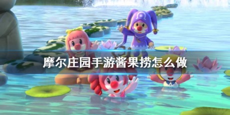 摩尔庄园手游捞果酱怎么做 摩尔庄园手游捞果酱方