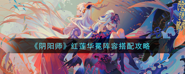 《阴阳师》红莲华冕阵容搭配攻略