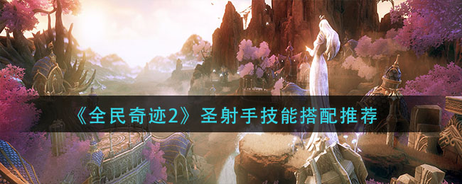 《全民奇迹2》圣射手技能搭配推荐