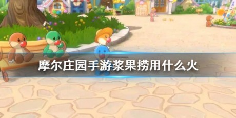 摩尔庄园手游浆果捞用什么火 摩尔庄园手游浆果捞