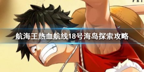航海王热血航线18号海岛怎么打 18号海岛探索攻略