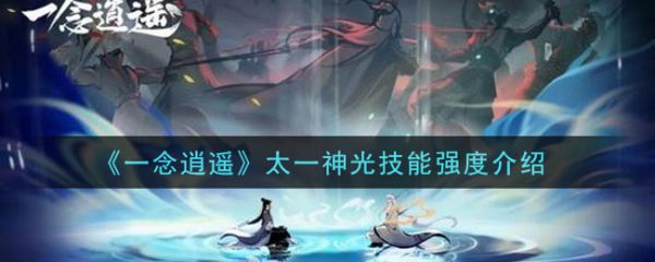 一念逍遥太一神光技能强度怎么样 太一神光技能强度介绍